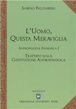 L' uomo, questa meraviglia. Antropologia filosofica. Vol. 1: Trattato sulla costituzione antropologica.