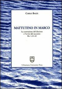 Mattutino in Marco. La costruzione del discorso e l'avvio del racconto (Mc. 1, 21-45) - Carlo Bazzi - copertina