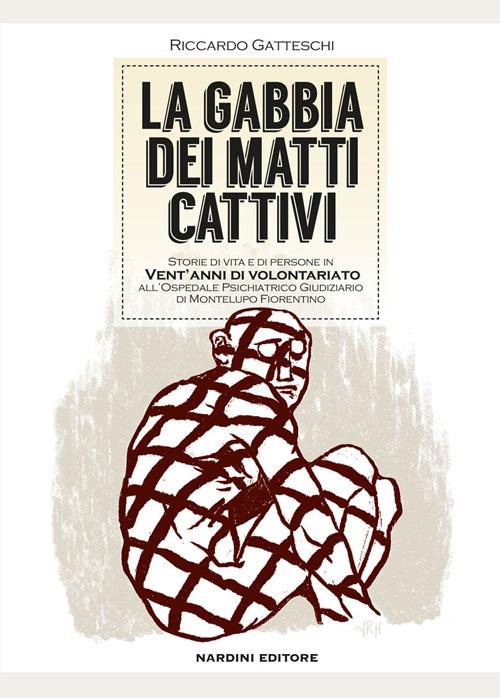 La gabbia dei matti cattivi. Storie di vita e di persone in vent'anni di volontariato all'ospedale psichiatrico giudiziario di Montelupo Fiorentino - Riccardo Gatteschi - copertina