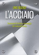 L' acciaio. Frammenti di storia e tecnologia dei materiali ferrosi. Nuova ediz.