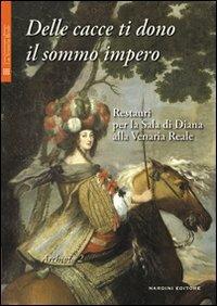 Delle cacce ti dono il sommo impero. Restauri per la sala di Diana alla Venaria Reale. Con DVD - copertina