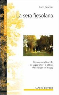 La sera fiesolana. Fiesole negli occhi di viaggiatori e artisti dal Seicento a oggi - Luca Scarlini - copertina