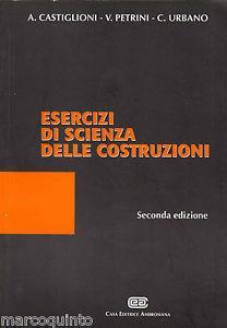 Esercizi di scienza delle costruzioni - Alfredo Castiglioni,Vincenzo Petrini,Carlo Urbano - copertina