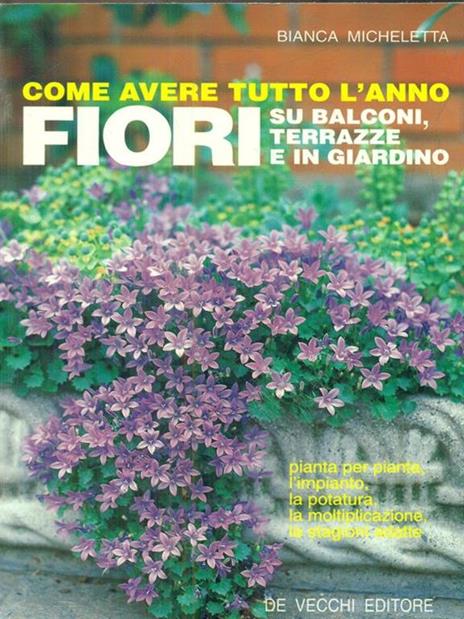 Come avere tutto l'anno fiori su balconi, terrazze e in giardino. Guida pratica per tutti con 74 illustrazioni - Bianca Micheletta - 2