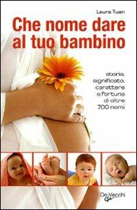 Che nome dare al tuo bambino. Storia, significato, carattere e fortuna di oltre 700 nomi - Laura Tuan - 5