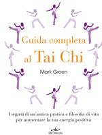 Guida completa al Tai Chi. I segreti di un'antica pratica e filosofia di vita per aumentare la tua energia positiva