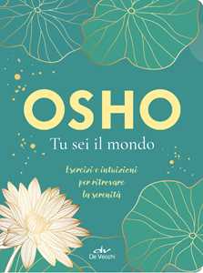 Tu sei il mondo. Esercizi e intuizioni per ritrovare la serenità