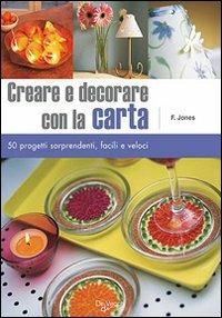 Creare e decorare con la carta. Cinquanta progetti sorprendenti, facili e veloci. Ediz. illustrata - Fiona Jones - copertina