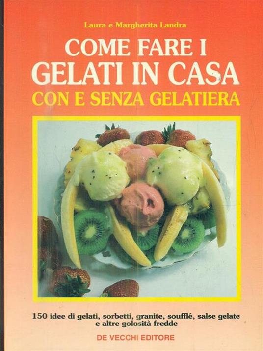 Come fare i gelati in casa con e senza gelatiera. 150 idee di gelati, sorbetti, granite, soufflé, salse gelate e altre golosità fredde - Laura Landra,Margherita Landra - 2