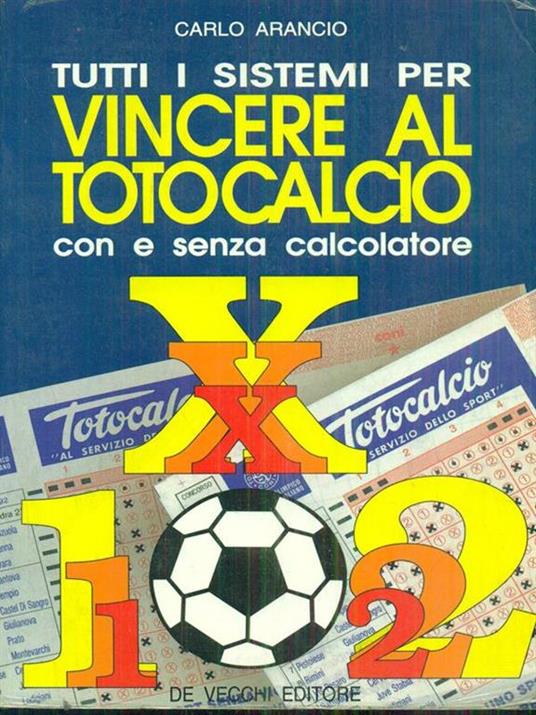 Tutti i sistemi per vincere al totocalcio con e senza calcolatore - Carlo Arancio - 2