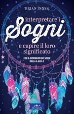 Interpretare i sogni e capire il loro significato. Con il dizionario dei sogni dalla A alla Z