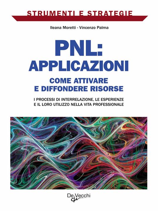 PNL: applicazioni. Come attivare e diffondere risorse: i processi di interrelazione, le esperienze e il loro utilizzo nella vita professionale - Ileana Moretti,Vincenzo Palma - ebook