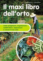 Il maxi libro dell'orto. Come progettare, organizzare e curare il tuo orto