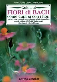 Guida ai fiori di Bach. Come curarsi con i fiori - Vincenzo Fabrocini,Chiara Fabrocini - copertina