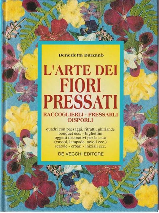 L' arte dei fiori pressati. Raccoglierli, pressarli, disporli - Benedetta Barzanò - copertina