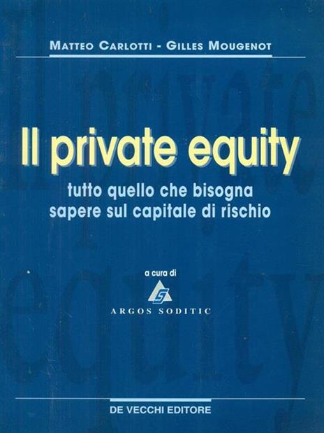 Il private equity. Tutto quello che bisogna sapere sul capitale di rischio - Matteo Carlotti,Gilles Mougenot - copertina