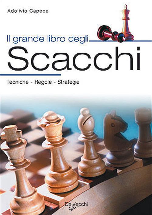 Il grande libro degli scacchi. Tecnica, regole, strategie - Adolivio Capece - copertina
