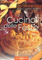 Cucinare oggi. Ricette, segreti, consigli. La cucina delle feste