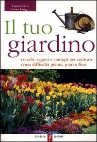 Il tuo giardino. Trucchi, segreti e consigli per coltivare senza difficoltà piante, prati e fiori - Eliana Contri,Ermes Lasagni - copertina