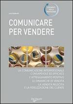 Comunicare per vendere. Tecniche ed esercizi per conoscere e convincere i clienti