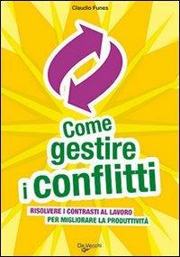 Come gestire i conflitti. Risolvere i contrasti al lavoro per migliorare la produttività - Claudio Funes - copertina