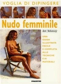 Nudo femminile. Una guida illustrata facile e completa alle tecniche e ai materiali - Ian Sidaway - copertina