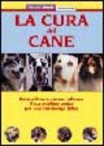 La cura del cane. Come allevare, curare, educare il tuo migliore amico per una convivenza felice