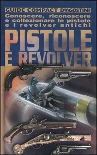 Pistole e revolver. Conoscere, riconoscere e collezionare le pistole e i revolver antichi - Adriano Sala - copertina