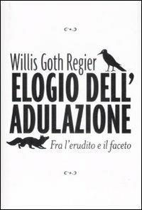 Elogio dell'adulazione. Fra l'erudito e il faceto - Willis G. Regier - copertina