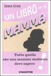 Un libro per la mamma. Tutto quello che una mamma moderna deve sapere - Diana Craig - copertina