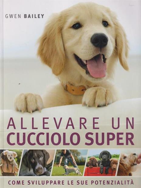 Allevare un cucciolo super. Come sviluppare le sue potenzialità - Gwen Bailey - copertina