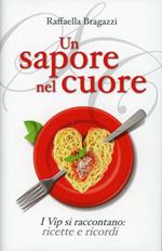 Un sapore nel cuore. I vip si raccontano: ricette e ricordi