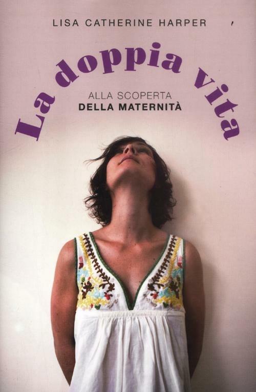 La doppia vita. Alla scoperta della maternità - Lisa Catherine Harper - copertina