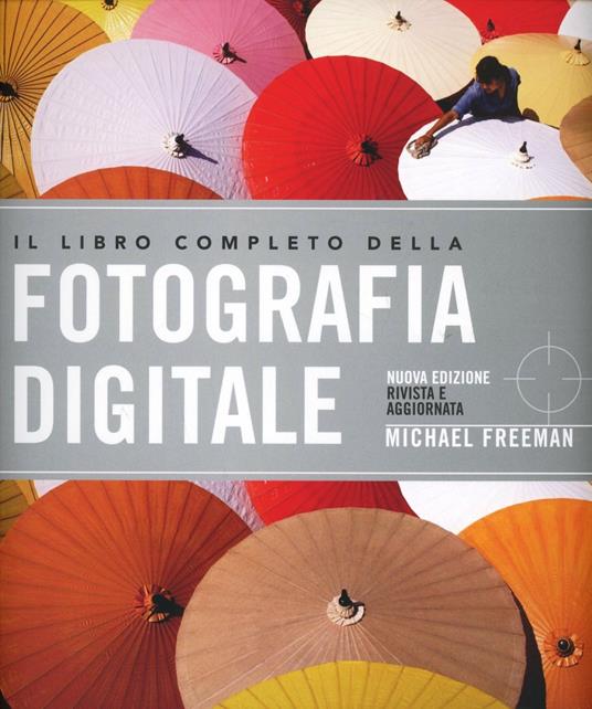 Il libro completo della fotografia digitale. Ediz. illustrata - Michael Freeman - copertina