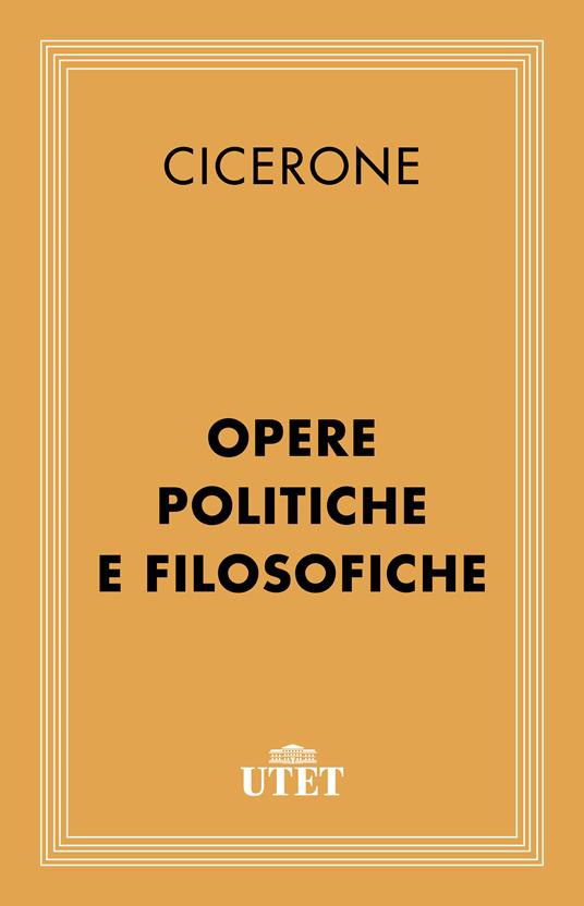 Opere politiche e filosofiche - Marco Tullio Cicerone,Leonardo Ferrero,Nino Marinone,Nevio Zorzetti - ebook