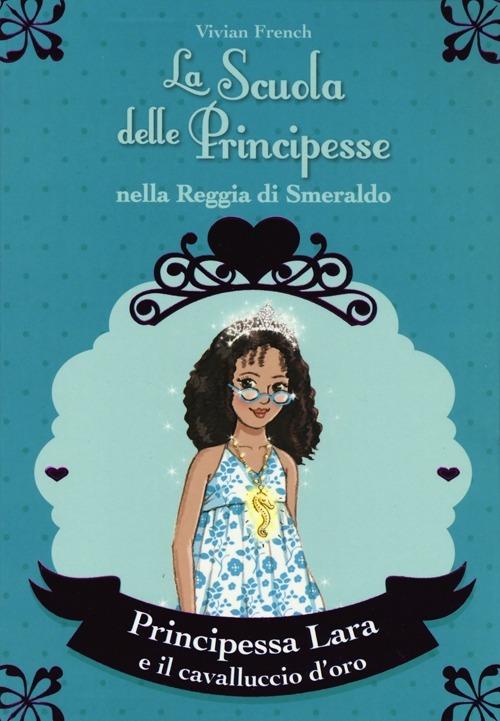 Principessa Lara e il cavalluccio d'oro. La scuola delle principesse nella reggia di Smeraldo. Vol. 26 - Vivian French - 3