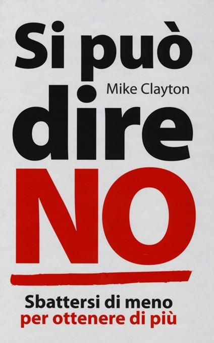 Si può dire no. Sbattersi di meno per ottenere di più - Mike Clayton - copertina