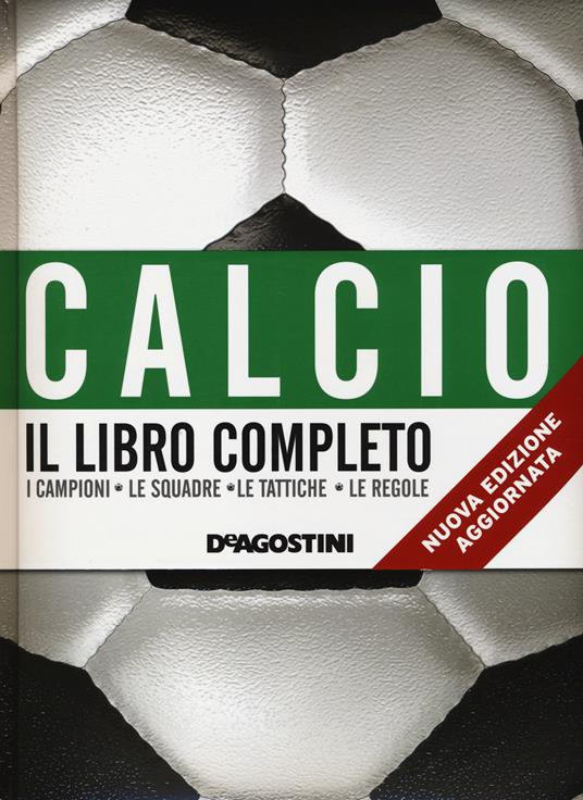 Calcio. Il libro completo. I campioni, le squadre, le tattiche, le regole -  Libro - De Agostini - | IBS