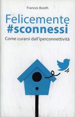 Felicemente #sconnessi. Come curarsi dall'iperconnettività