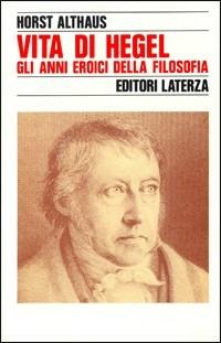 Vita di Hegel. Gli anni eroici della filosofia - Horst Althaus - copertina