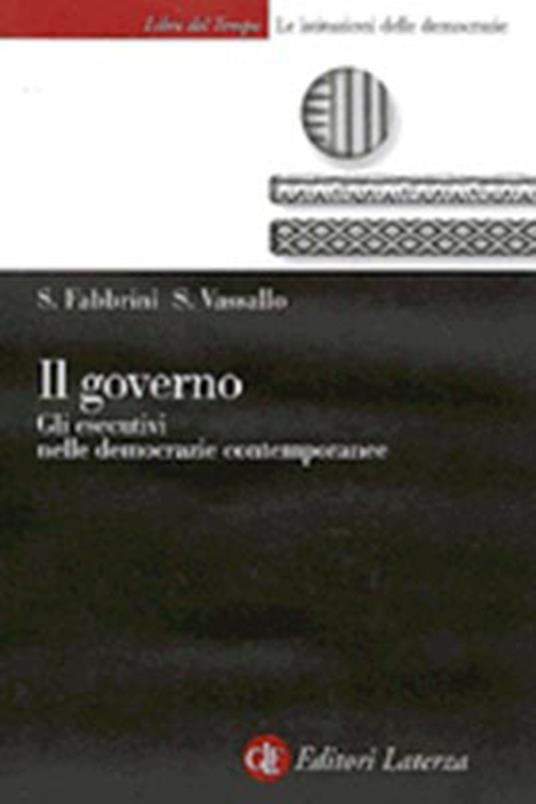 Il governo. Gli esecutivi nelle democrazie contemporanee - Sergio Fabbrini,Salvatore Vassallo - copertina
