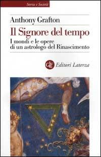 Il Signore del tempo. I mondi e le opere di un astrologo del Rinascimento - Anthony Grafton - copertina