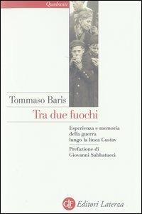 Tra due fuochi. Esperienza e memoria della guerra lungo la linea Gustav - Tommaso Baris - copertina