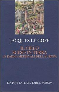 Il cielo sceso in terra. Le radici medievali dell'Europa - Jacques Le Goff  - Libro - Laterza - Fare l'Europa | IBS