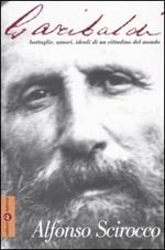 Garibaldi. Battaglie, amori, ideali di un cittadino del mondo