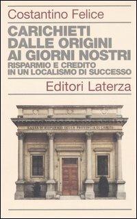 Carichieti dalle origini ai giorni nostri. Risparmio e credito in un localismo di successo - Costantino Felice - copertina