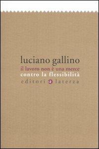 Il lavoro non è una merce. Contro la flessibilità - Luciano Gallino - copertina