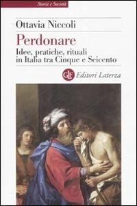 Perdonare. Idee, pratiche, rituali in Italia tra Cinque e Seicento - Ottavia Niccoli - copertina