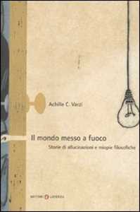 Libro Il mondo messo a fuoco. Storie di allucinazioni e miopie filosofiche Achille C. Varzi