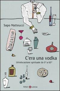 C'era una vodka. Un'educazione spirituale da 0° a 60° - Sapo Matteucci - copertina